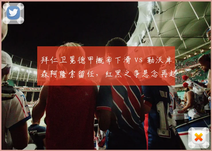 拜仁卫冕德甲概率下滑 vs 勒沃库森阿隆索留任，红黑之争悬念再起