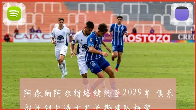 阿森纳阿尔特塔续约至2029年 俱乐部计划打造十年长期建队框架