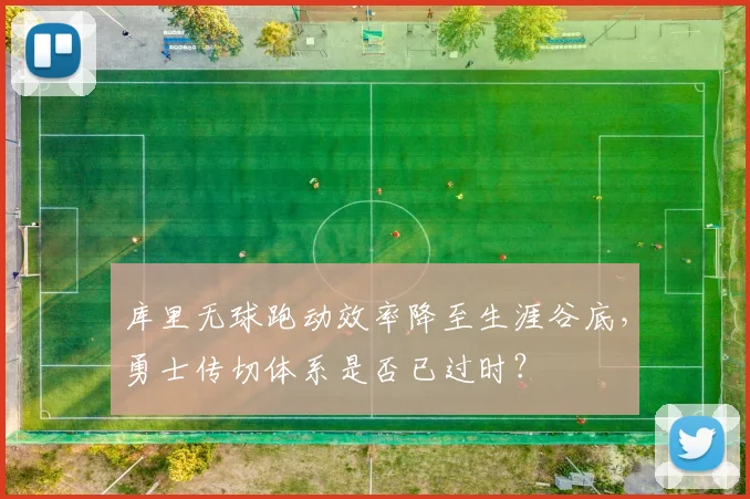 库里无球跑动效率降至生涯谷底，勇士传切体系是否已过时？